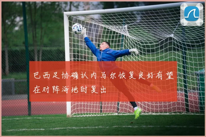 巴西足协确认内马尔恢复良好有望在对阵海地时复出