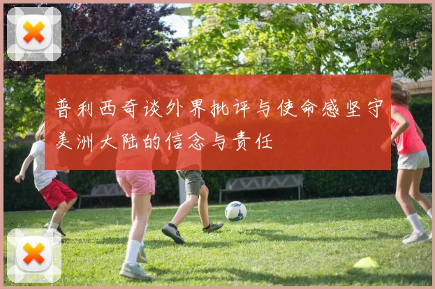 普利西奇谈外界批评与使命感坚守美洲大陆的信念与责任