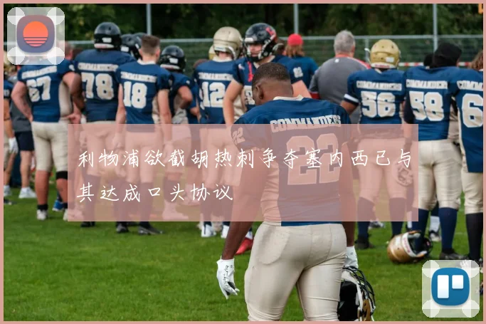利物浦欲截胡热刺争夺塞内西已与其达成口头协议