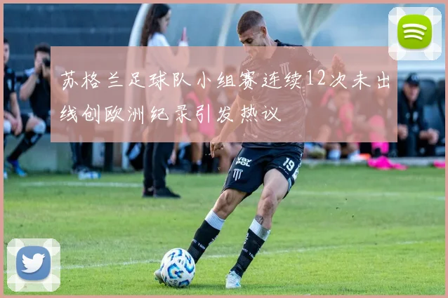 苏格兰足球队小组赛连续12次未出线创欧洲纪录引发热议