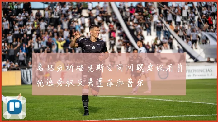 名记分析福克斯合同问题建议用首轮选秀权交易墨菲和普尔