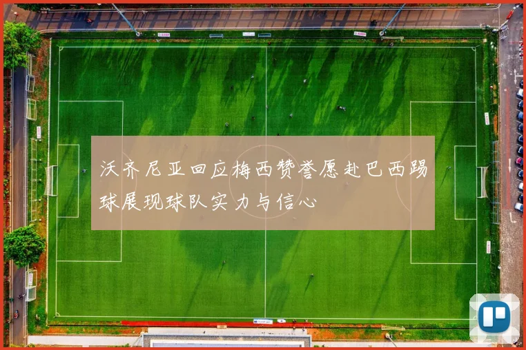 沃齐尼亚回应梅西赞誉愿赴巴西踢球展现球队实力与信心