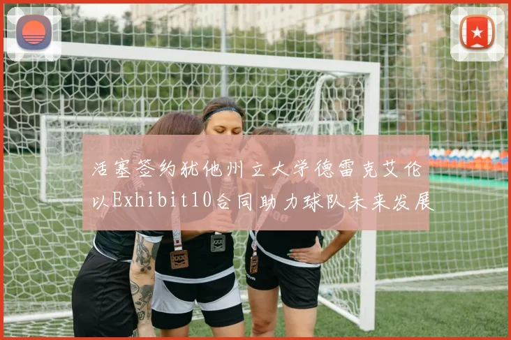 活塞签约犹他州立大学德雷克艾伦以Exhibit10合同助力球队未来发展