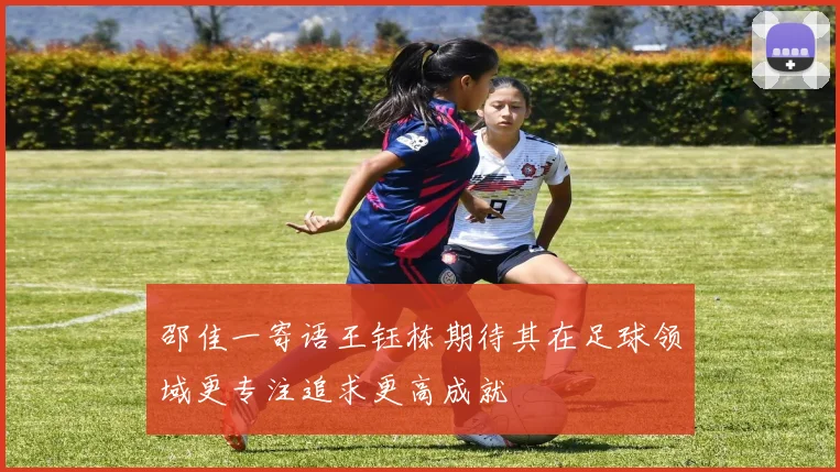 邵佳一寄语王钰栋期待其在足球领域更专注追求更高成就