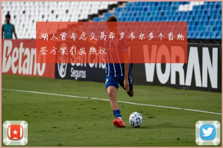 湖人曾考虑交易希罗韦尔多个首轮签方案引发热议